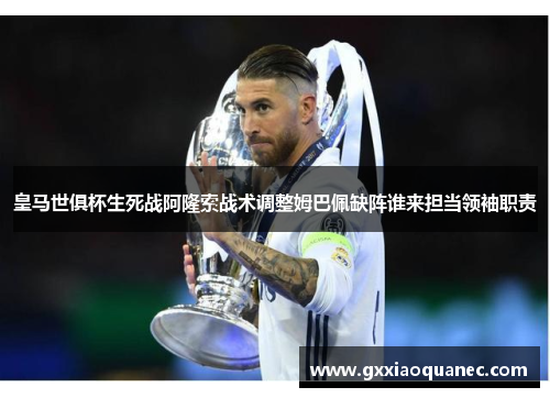 皇马世俱杯生死战阿隆索战术调整姆巴佩缺阵谁来担当领袖职责
