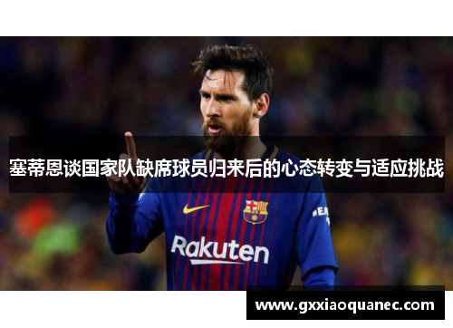 塞蒂恩谈国家队缺席球员归来后的心态转变与适应挑战