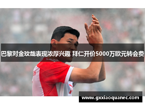 巴黎对金玟哉表现浓厚兴趣 拜仁开价5000万欧元转会费