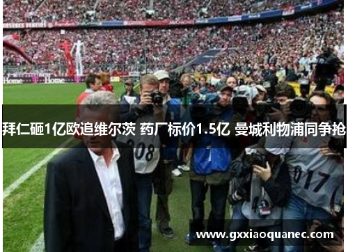拜仁砸1亿欧追维尔茨 药厂标价1.5亿 曼城利物浦同争抢