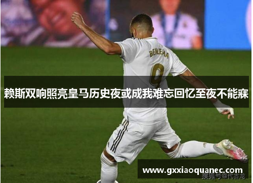 赖斯双响照亮皇马历史夜或成我难忘回忆至夜不能寐